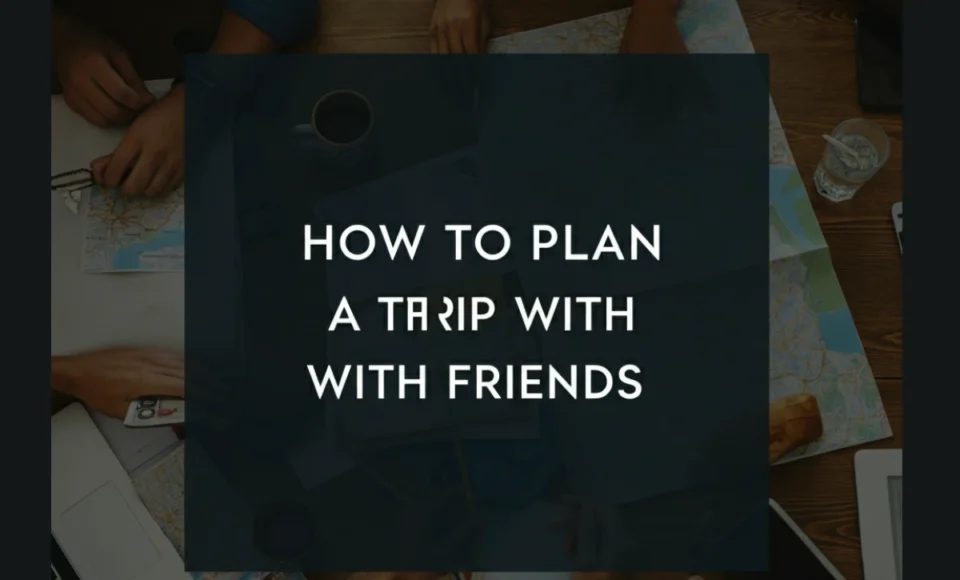 How to plan a trip with friends